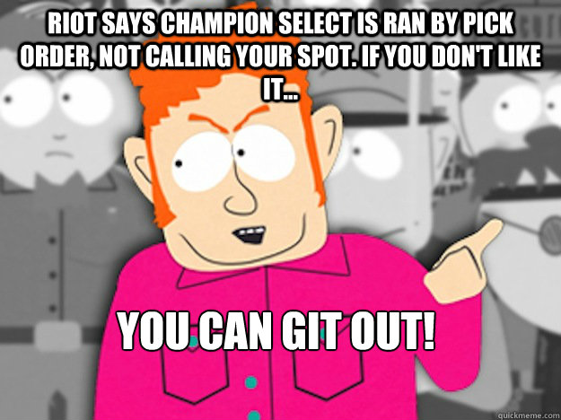 Riot says champion select is ran by pick order, not calling your spot. If you don't like it... You can git out!  Git Out Skeeter