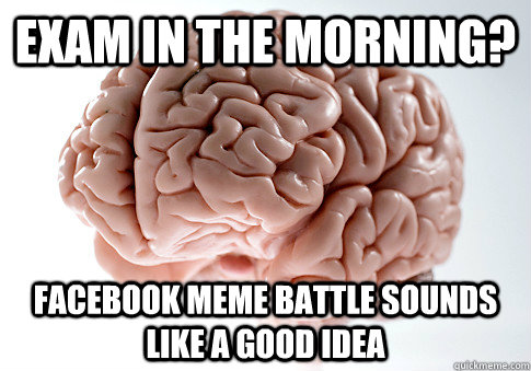 Exam in the morning? Facebook Meme battle sounds like a good idea  Scumbag Brain
