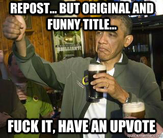 repost... but original and funny title... Fuck it, have an upvote  Obama cool