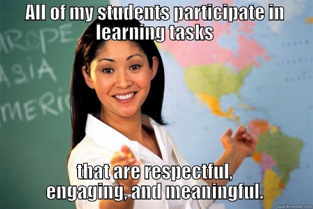 ALL OF MY STUDENTS PARTICIPATE IN LEARNING TASKS THAT ARE RESPECTFUL, ENGAGING, AND MEANINGFUL. Unhelpful High School Teacher