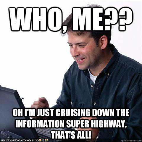 Who, me?? Oh I'm just cruising down the information super highway, that's all! - Who, me?? Oh I'm just cruising down the information super highway, that's all!  Net noob