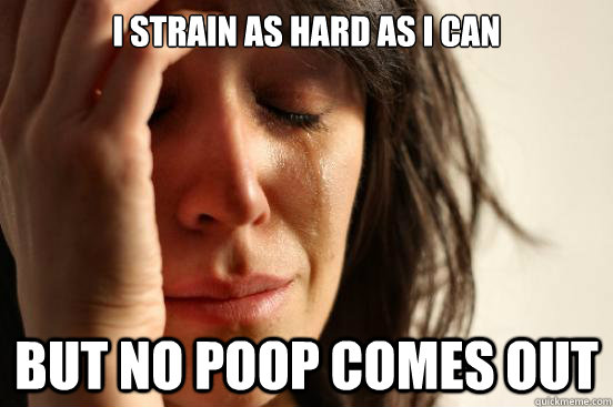 I strain as hard as I can but no poop comes out  First World Problems