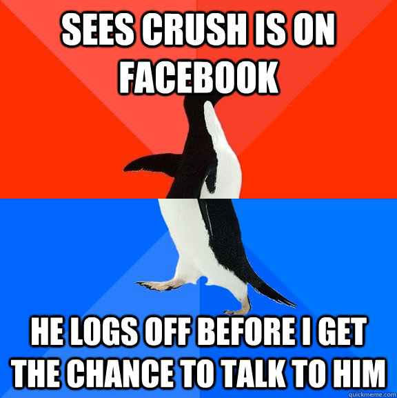sees crush is on facebook he logs off before I get the chance to talk to him  Socially Awesome Awkward Penguin