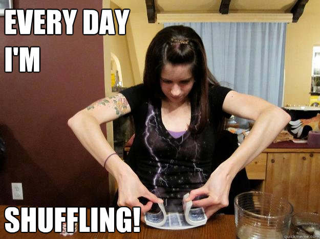 Every day 
I'm Shuffling! - Every day 
I'm Shuffling!  Every Day Im Shuffling!