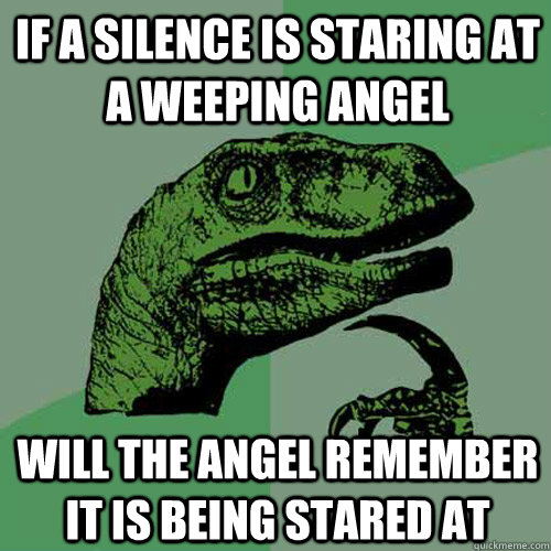 if a silence is staring at a weeping angel will the angel remember it is being stared at  Philosoraptor