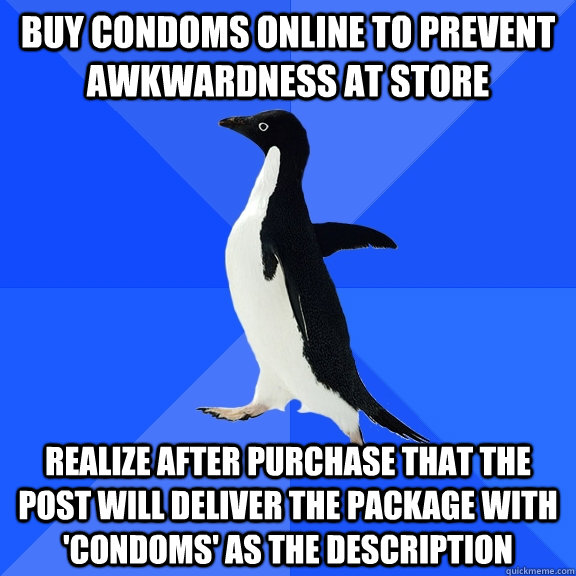 Buy condoms online to prevent awkwardness at store Realize after purchase that the post will deliver the package with 'condoms' as the description  Socially Awkward Penguin