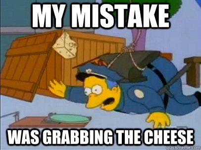 My Mistake Was grabbing the cheese - My Mistake Was grabbing the cheese  Sudden Regret Wiggum