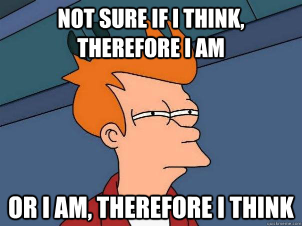 not sure if i think, therefore i am or i am, therefore i think - not sure if i think, therefore i am or i am, therefore i think  Futurama Fry