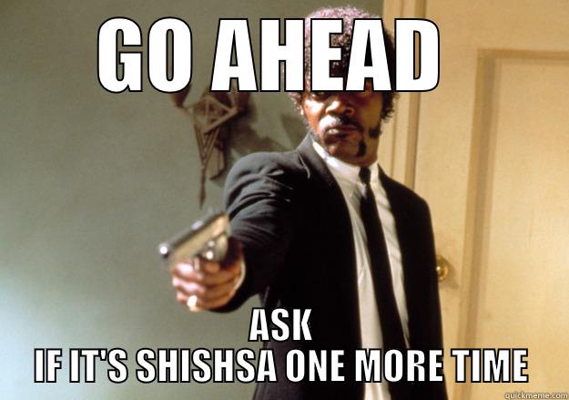 GO AHEAD  ASK IF IT'S SHISHSA ONE MORE TIME Samuel L Jackson