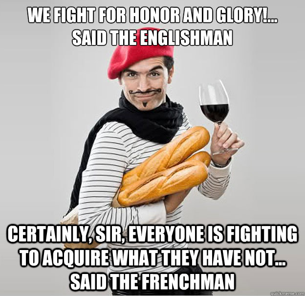 We fight for honor and glory!...   said the Englishman certainly, sir, everyone is fighting to acquire what they have not... said the Frenchman  