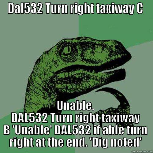 DAL532 TURN RIGHT TAXIWAY C UNABLE. DAL532 TURN RIGHT TAXIWAY B 'UNABLE' DAL532 IF ABLE TURN RIGHT AT THE END. 'DIG NOTED' Philosoraptor