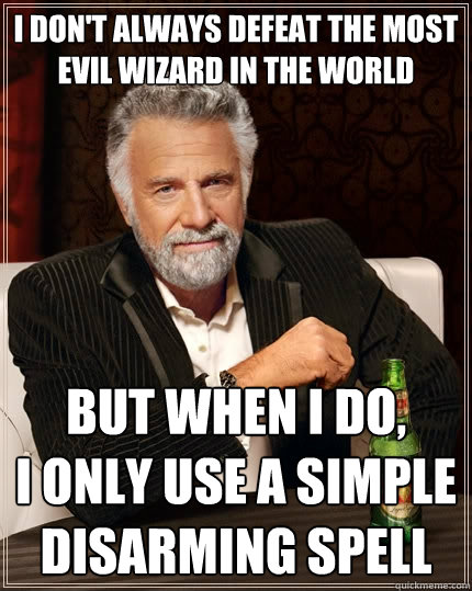 I don't always defeat the most evil wizard in the world But when I do,
I only use a simple disarming spell - I don't always defeat the most evil wizard in the world But when I do,
I only use a simple disarming spell  The Most Interesting Man In The World