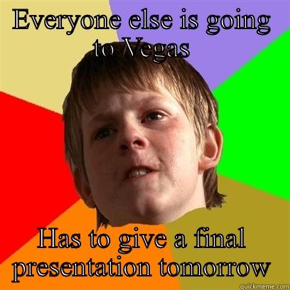 EVERYONE ELSE IS GOING TO VEGAS HAS TO GIVE A FINAL PRESENTATION TOMORROW Angry School Boy
