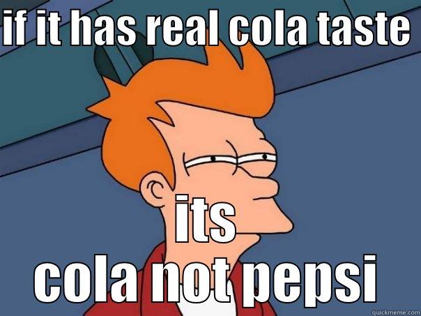 IF IT HAS REAL COLA TASTE  ITS COLA NOT PEPSI Futurama Fry