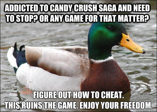 Addicted to candy crush saga and need to stop? Or any game for that matter? Figure out how to cheat. 
This ruins the game. Enjoy your freedom.  Actual Advice Mallard