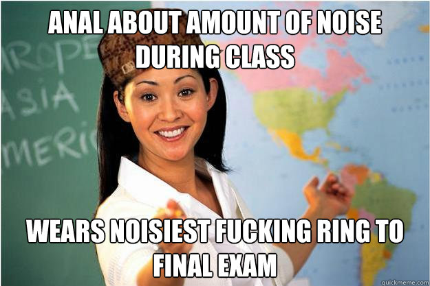 Anal about amount of noise during class wears noisiest fucking ring to final exam  Scumbag Teacher