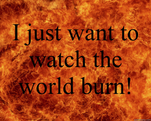 BAND DIRECTORS   BE  LIKE I just want to watch the world burn!  