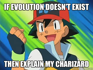 if evolution doesn't exist then explain my charizard - if evolution doesn't exist then explain my charizard  Atheist Ash