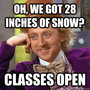 Oh, we got 28 inches of snow? Classes open  Condescending Wonka