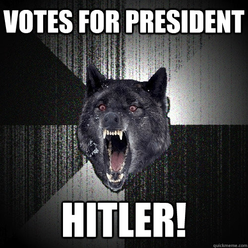 VOTES FOR PRESIDENT HITLER!  Insanity Wolf