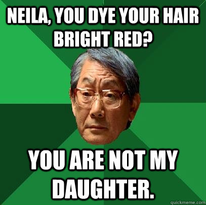 neila, you dye your hair bright red? you are not my daughter.  High Expectations Asian Father