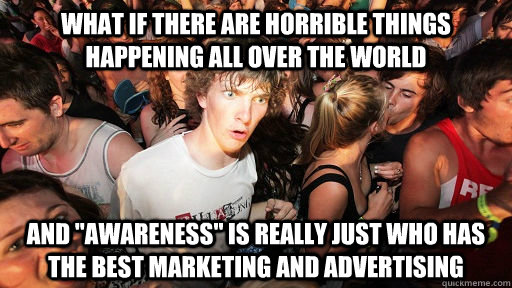 WHAT IF THERE ARE HORRIBLE THINGS HAPPENING ALL OVER THE WORLD AND 