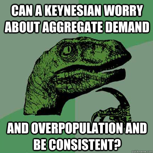 Can a Keynesian worry about aggregate demand    And overpopulation and be consistent?  Philosoraptor