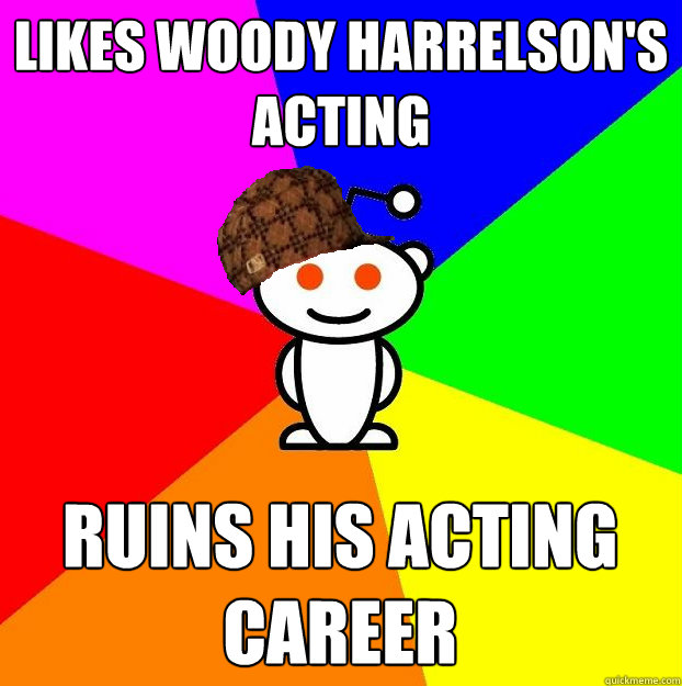 Likes Woody Harrelson's Acting Ruins His Acting Career  Scumbag Redditor