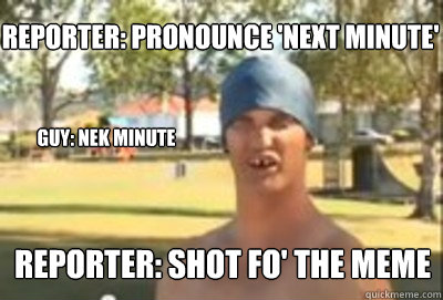 reporter: pronounce 'next minute' guy: Nek minute reporter: shot fo' the meme  