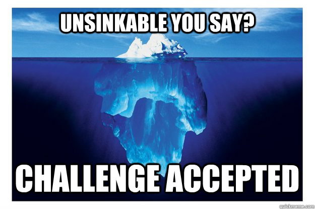 Unsinkable you say? Challenge accepted  Iceberg