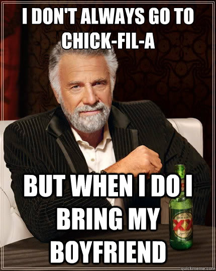 I Don't always go to CHick-fil-a but when i do i bring my boyfriend  The Most Interesting Man In The World