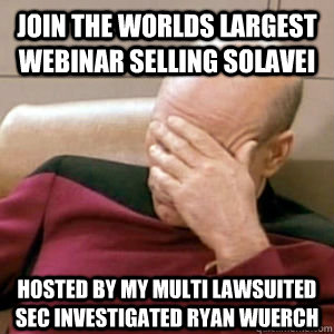 Join the worlds largest webinar selling solavei hosted by my multi lawsuited sec investigated ryan wuerch - Join the worlds largest webinar selling solavei hosted by my multi lawsuited sec investigated ryan wuerch  story facepalm