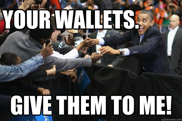 Your Wallets. Give them to me! - Your Wallets. Give them to me!  Obsessed Obama
