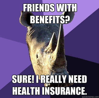 FRIENDS WITH BENEFITS? SURE! I REALLY NEED HEALTH INSURANCE.  Sexually Oblivious Rhino