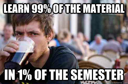 Learn 99% of the material In 1% of the semester  Lazy College Senior