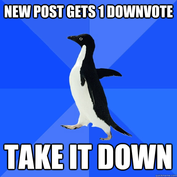 new post gets 1 downvote take it down  Socially Awkward Penguin