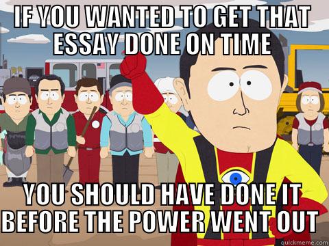 IF YOU WANTED TO GET THAT ESSAY DONE ON TIME YOU SHOULD HAVE DONE IT BEFORE THE POWER WENT OUT  Captain Hindsight