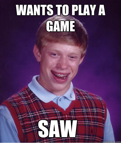 wants to play a game saw  Bad Luck Brian