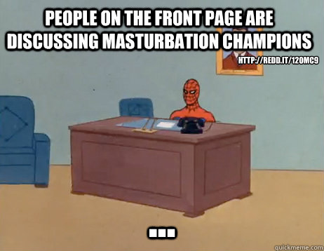 people on the front page are discussing masturbation champions ... http://redd.it/12omc9 - people on the front page are discussing masturbation champions ... http://redd.it/12omc9  Misc