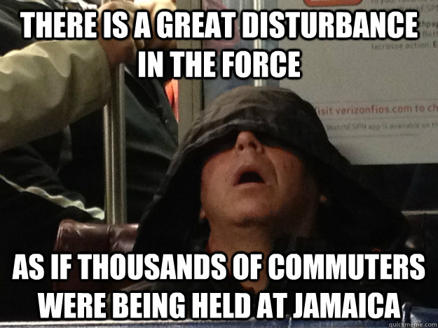 there is a great disturbance in the force as if thousands of commuters were being held at jamaica - there is a great disturbance in the force as if thousands of commuters were being held at jamaica  Sleeping Palpatine
