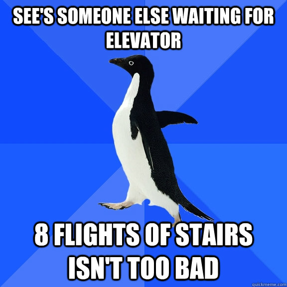 See's someone else waiting for elevator 8 flights of stairs isn't too bad  Socially Awkward Penguin