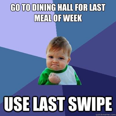 Go to dining hall for last meal of week use last swipe   Success Kid