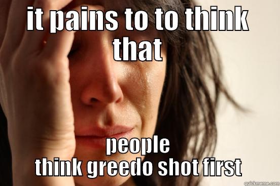 IT PAINS TO TO THINK THAT PEOPLE THINK GREEDO SHOT FIRST First World Problems