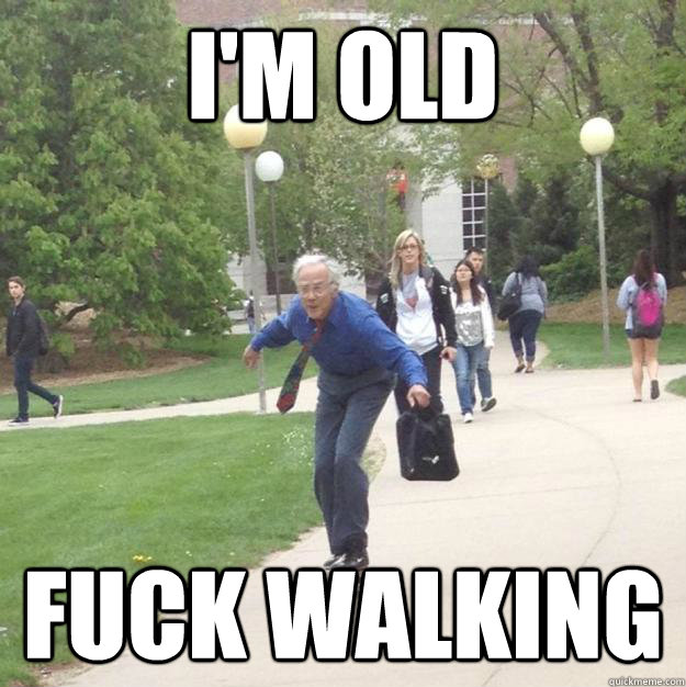I'm old fuck walking  Skateboarding Professor