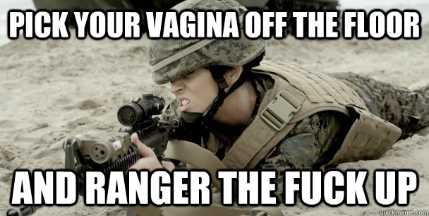 pick your vagina off the floor and ranger the fuck up  