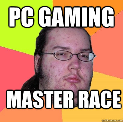 PC Gaming Master race  Butthurt Dweller