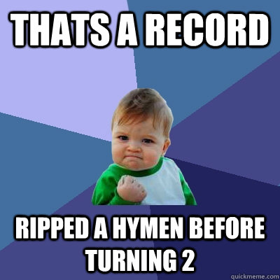 Thats a record Ripped a Hymen before turning 2  Success Kid
