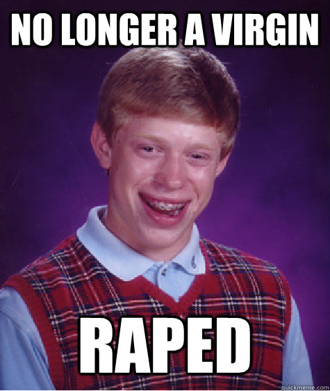 No Longer A Virgin Raped  Bad Luck Brian