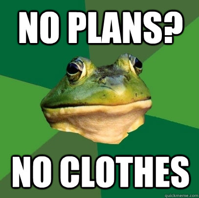 No plans? No clothes  Foul Bachelor Frog