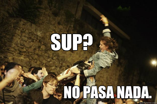 SUP? NO PASA NADA.  No pasa nada